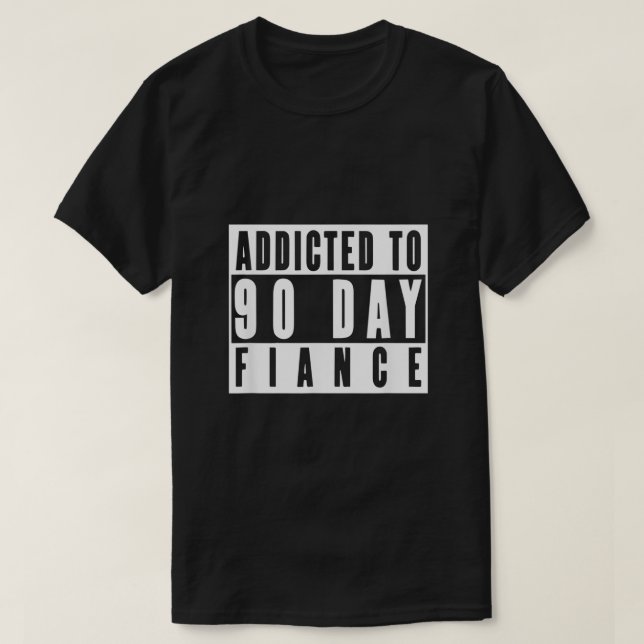 ADDICTED TO 90 DAY FIANCE Gag Gift 90 Day Fianc Fu T-Shirt (Design Front)