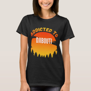 Addicted to Djibouti Born In Djibouti T-Shirt