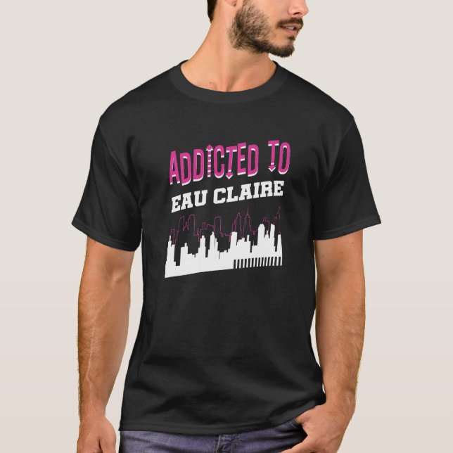 Addicted To Eau Claire  Vacation Humour Trip Wisco T-Shirt (Front)