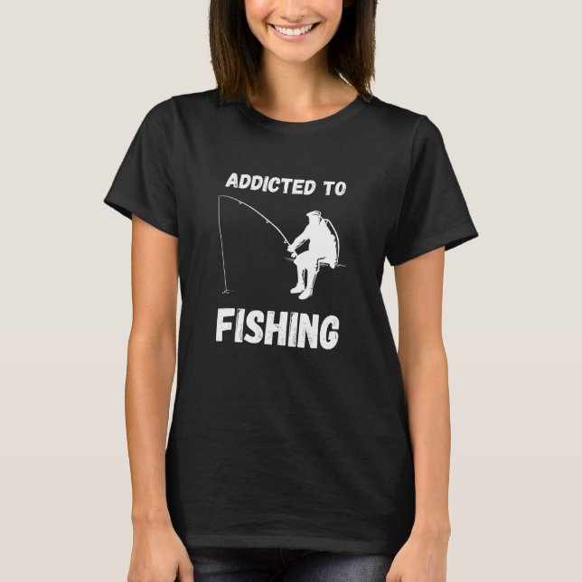 Addicted To Fishing Fishing Hobby Fisherman Fish C T-Shirt (Front)