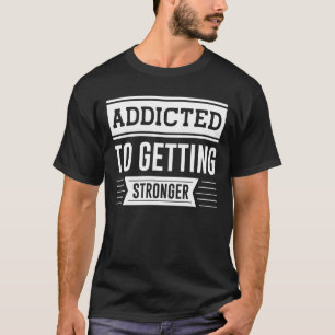 Addicted To Getting Stronger - Gym Motivational T-Shirt