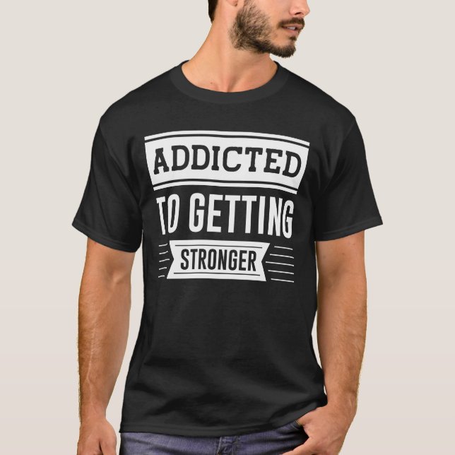 Addicted To Getting Stronger - Gym Motivational T-Shirt (Front)