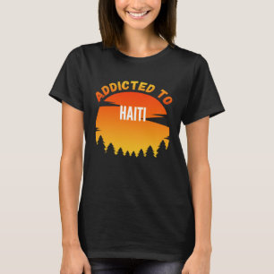 Addicted to Haiti Born In Haiti T-Shirt
