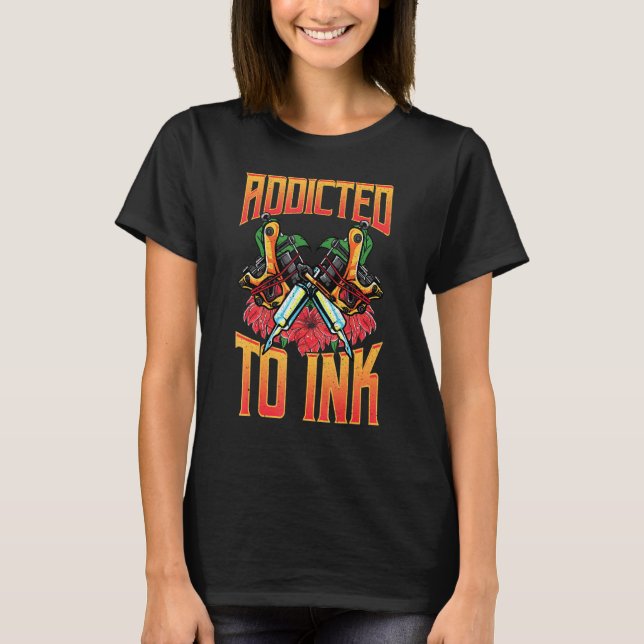 Addicted To Ink Love Tattoos Tattoo Art T-Shirt (Front)