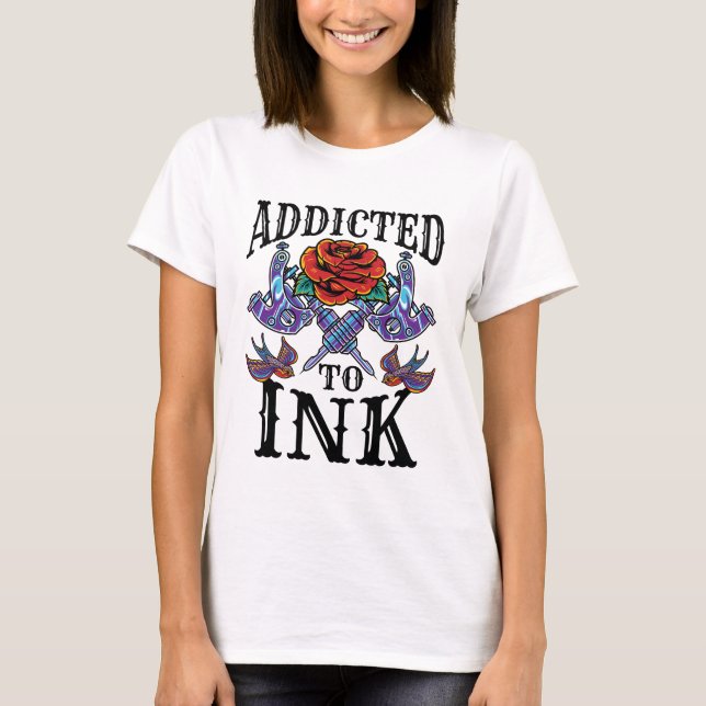 Addicted to Ink Tattooed Inked Tattoo Lover T-Shirt (Front)