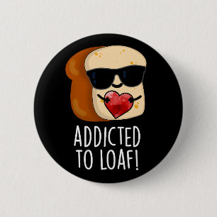 Addicted To Loaf Funny Bread Pun Dark BG 6 Cm Round Badge