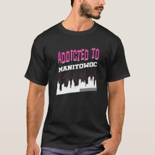 Addicted To Manitowoc  Vacation Humour Trip Wiscon T-Shirt