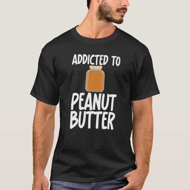 Addicted to Peanut Butter Sarcastic Saying for Uni T-Shirt (Front)