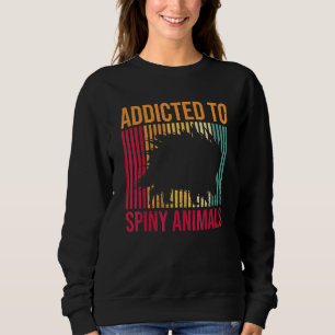 Addicted To Spiny Animals For A Porcupine Sweatshirt