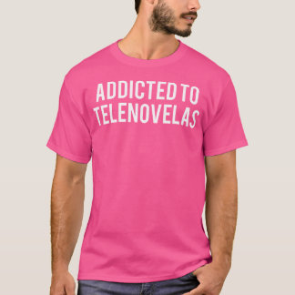 Addicted To Telenovelas Funny Soap Opera Addict Gi T-Shirt