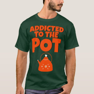 Addicted To The Pot 5 T-Shirt
