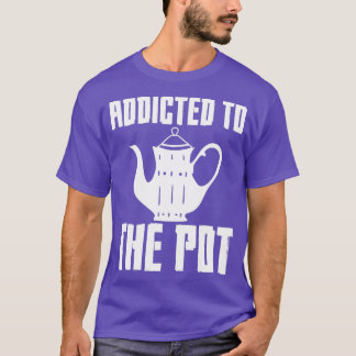 Addicted To The Pot T-Shirt