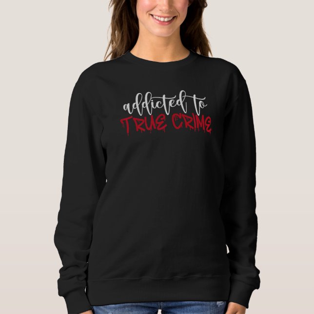 Addicted To True Crime Sweatshirt (Front)