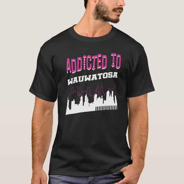 Addicted To Wauwatosa  Vacation Humour Trip Wiscon T-Shirt (Front)