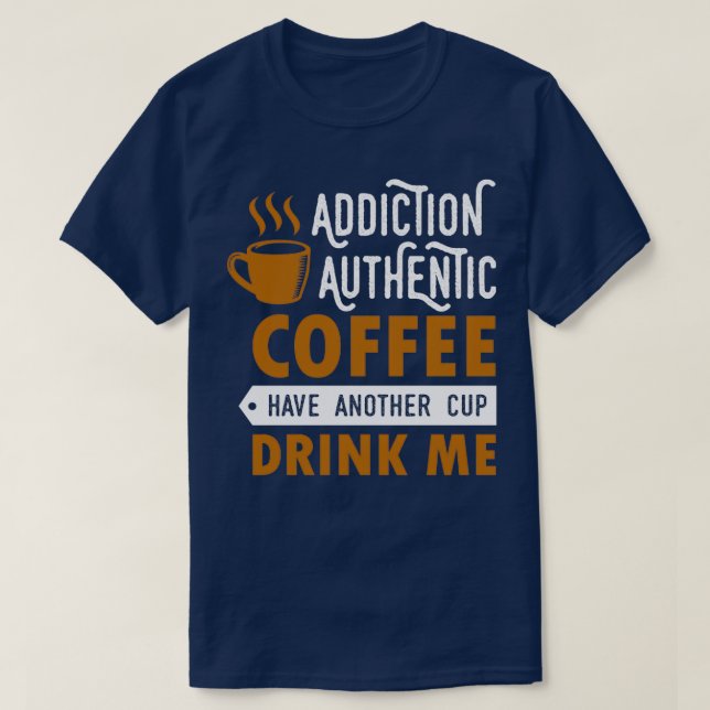 addiction authentic coffee have another cup drink  T-Shirt (Design Front)