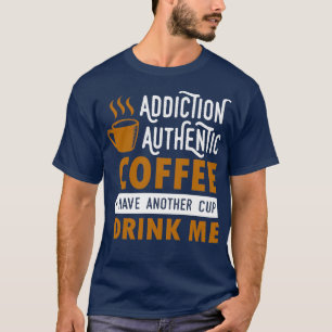 addiction authentic coffee have another cup drink T-Shirt