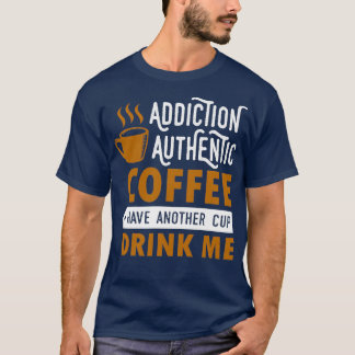 addiction authentic coffee have another cup drink  T-Shirt