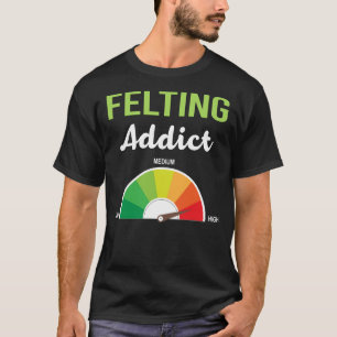 Addiction Felting Felt Felter T-Shirt