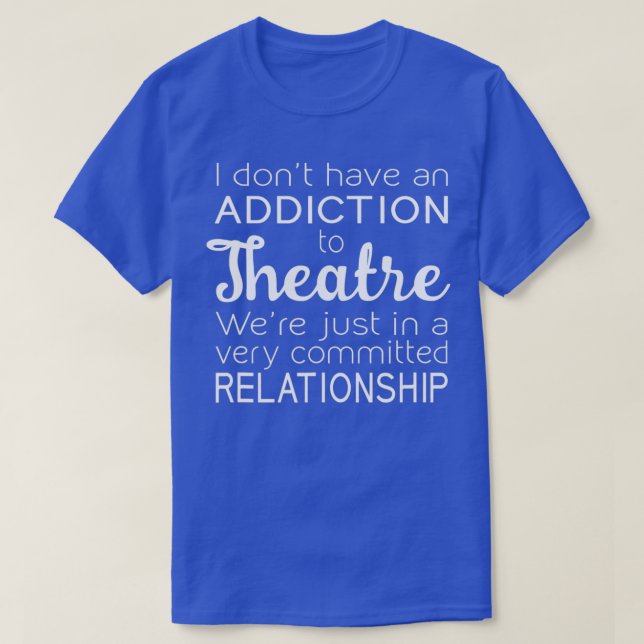 Addiction to Theatre Committed Relationship Funny  T-Shirt (Design Front)