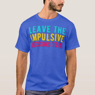 ADHD Leave The Impulsive Decisions To Me Attention T-Shirt