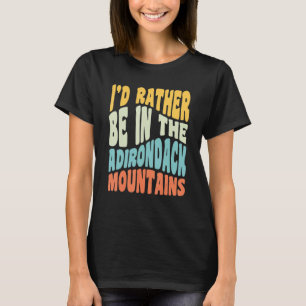 Adirondack Mountains Ny I'd Rather Be In The Adiro T-Shirt