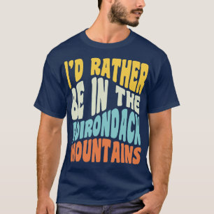Adirondack Mountains NY Id Rather Be In The Adiron T-Shirt