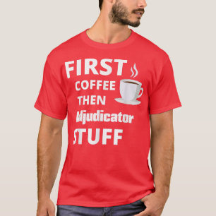 Adjudicator first coffee then job stuff funny T-Shirt