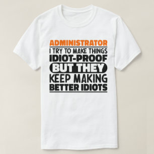 Administrator I Try To Make Things Idiot Proof T-Shirt