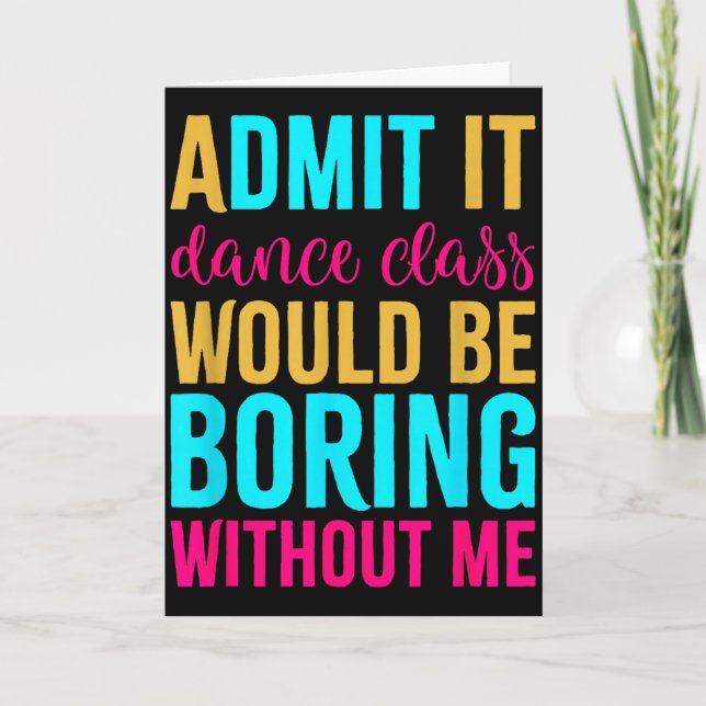Admit It Dance Cl Would Be Boring Without Me  Card (Front)