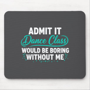 Admit It Dance Cl Would Be Boring Without Me Dance Mouse Mat