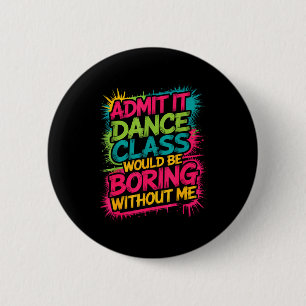 Admit It Dance Cl Would Be Boring Without Me Funny 6 Cm Round Badge