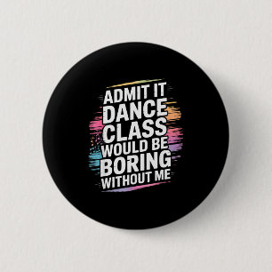 Admit It Dance Cl Would Be Boring Without Me Funny 6 Cm Round Badge