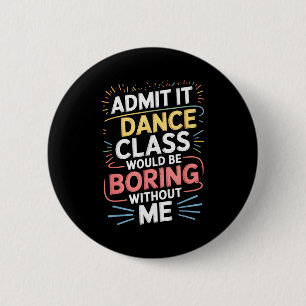 Admit It Dance Cl Would Be Boring Without Me Funny 6 Cm Round Badge