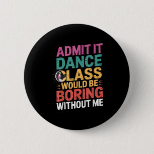 Admit It Dance Cl Would Be Boring Without Me Funny 6 Cm Round Badge