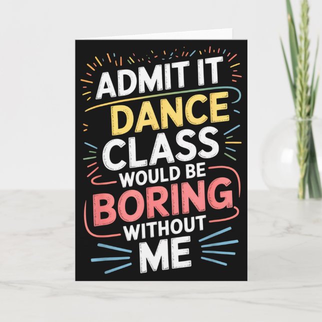 Admit It Dance Cl Would Be Boring Without Me Funny Card (Front)