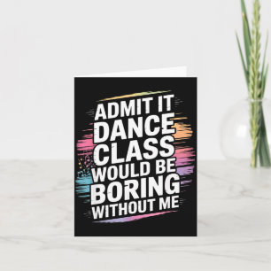 Admit It Dance Cl Would Be Boring Without Me Funny Card