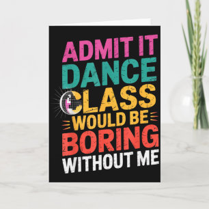 Admit It Dance Cl Would Be Boring Without Me Funny Card