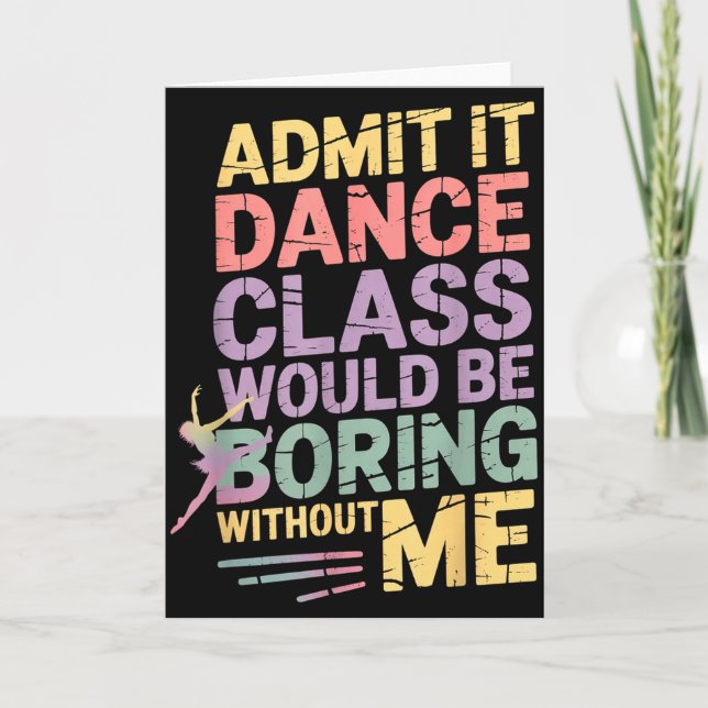 Admit It Dance Cl Would Be Boring Without Me Funny Card (Front)