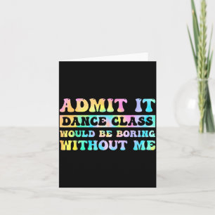 Admit It Dance Cl Would Be Boring Without Me Funny Card