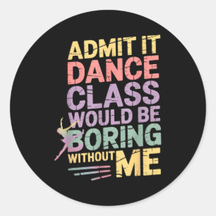 Admit It Dance Cl Would Be Boring Without Me Funny Classic Round Sticker