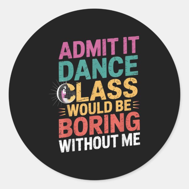 Admit It Dance Cl Would Be Boring Without Me Funny Classic Round Sticker (Front)