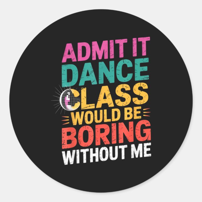 Admit It Dance Cl Would Be Boring Without Me Funny Classic Round Sticker (Front)