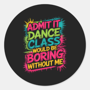 Admit It Dance Cl Would Be Boring Without Me Funny Classic Round Sticker