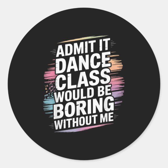 Admit It Dance Cl Would Be Boring Without Me Funny Classic Round Sticker (Front)