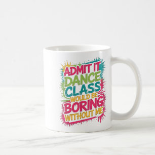 Admit It Dance Cl Would Be Boring Without Me Funny Coffee Mug