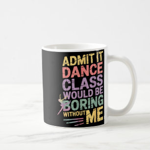 Admit It Dance Cl Would Be Boring Without Me Funny Coffee Mug