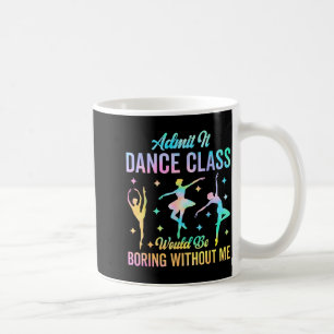 Admit It Dance Cl Would Be Boring Without Me Funny Coffee Mug