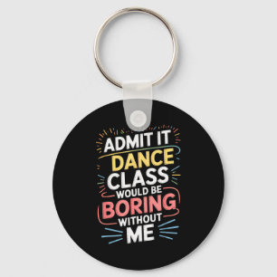 Admit It Dance Cl Would Be Boring Without Me Funny Key Ring