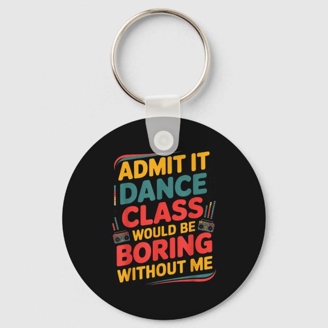 Admit It Dance Cl Would Be Boring Without Me Funny Key Ring (Front)