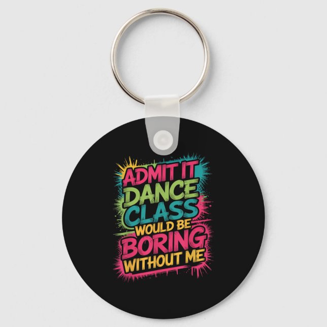 Admit It Dance Cl Would Be Boring Without Me Funny Key Ring (Front)